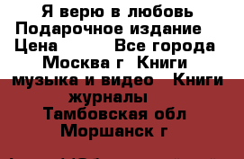 Я верю в любовь Подарочное издание  › Цена ­ 300 - Все города, Москва г. Книги, музыка и видео » Книги, журналы   . Тамбовская обл.,Моршанск г.